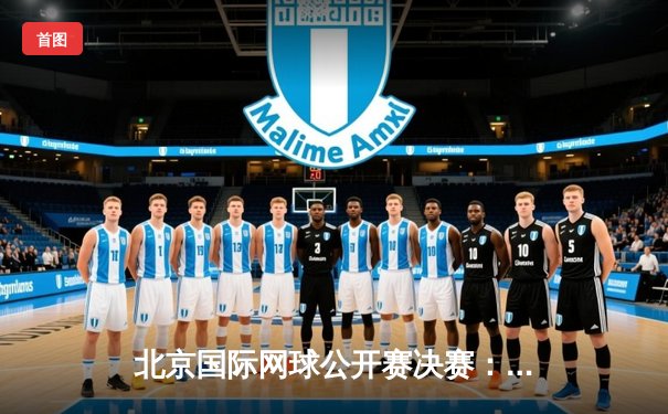 北京国际网球公开赛决赛：本土黑马张之臻鏖战三盘逆转夺冠创历史