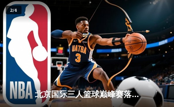 北京国际三人篮球巅峰赛落幕 中国男篮新生代加时绝杀澳大利亚 - 2