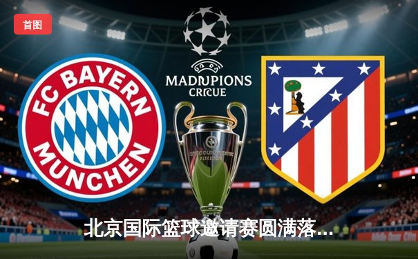 北京国际篮球邀请赛圆满落幕，中国队加时险胜澳大利亚队夺冠