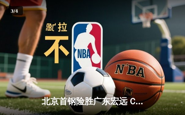北京首钢险胜广东宏远 CBA京粤大战精彩纷呈 - 3