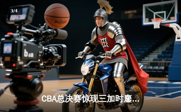 CBA总决赛惊现三加时鏖战 辽宁本钢逆转新疆伊力特夺赛点 - 3