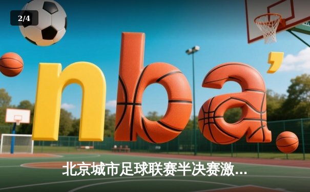 北京城市足球联赛半决赛激战，朝阳火焰队凭借加时绝杀挺进决赛 - 2
