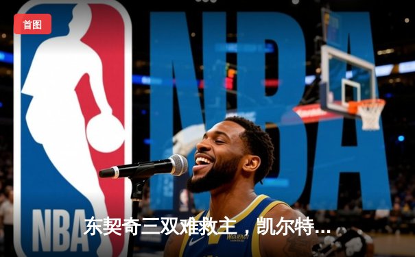 东契奇三双难救主，凯尔特人主场险胜独行侠夺总决赛开门红