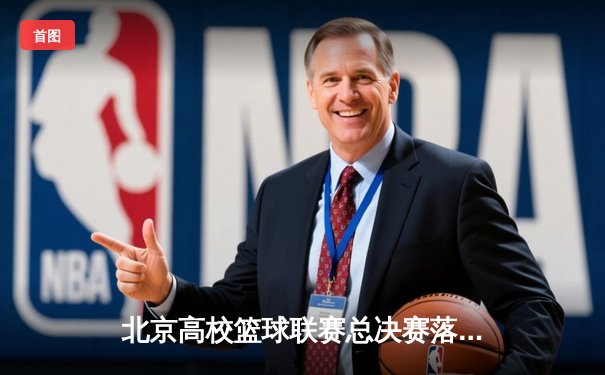 北京高校篮球联赛总决赛落幕，清华大学逆转夺冠展现团队力量