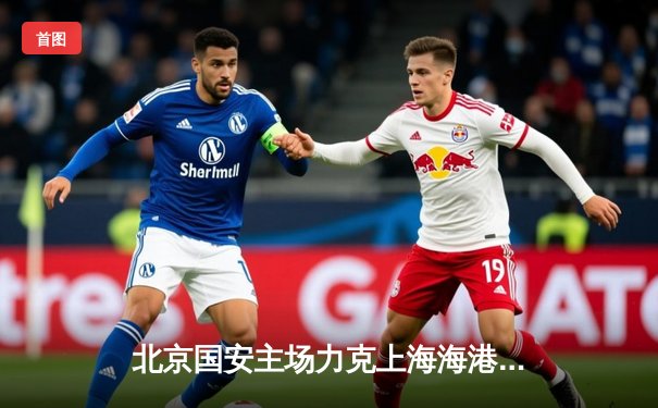 北京国安主场力克上海海港，张玉宁梅开二度点燃工体激情