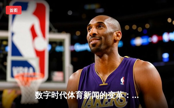 数字时代体育新闻的变革：从信息传递到沉浸式体验